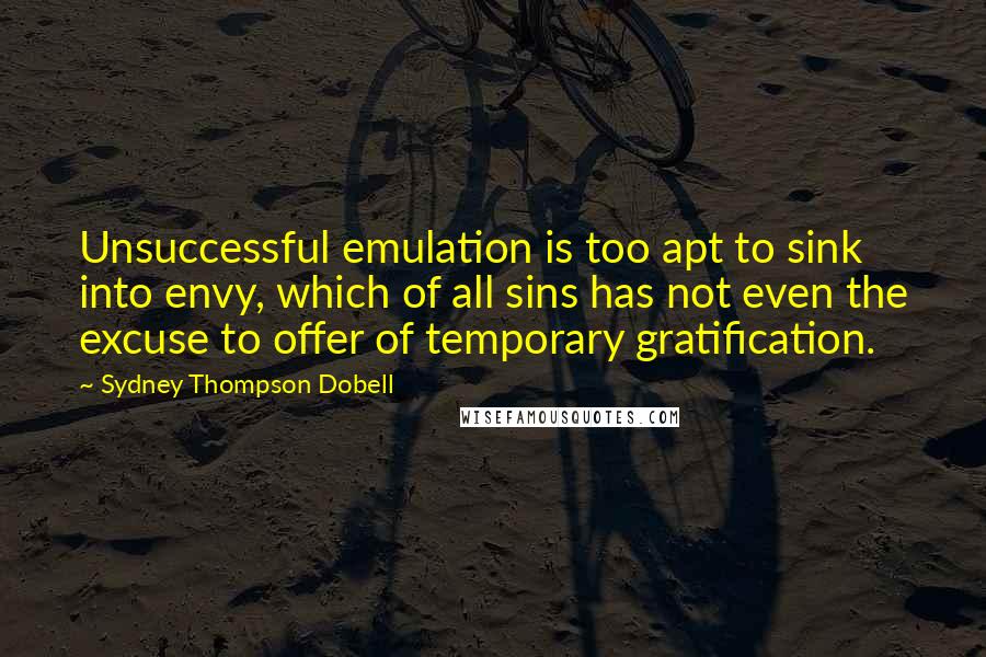 Sydney Thompson Dobell Quotes: Unsuccessful emulation is too apt to sink into envy, which of all sins has not even the excuse to offer of temporary gratification.