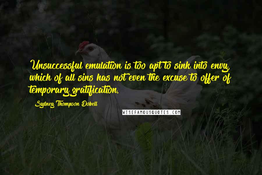 Sydney Thompson Dobell Quotes: Unsuccessful emulation is too apt to sink into envy, which of all sins has not even the excuse to offer of temporary gratification.