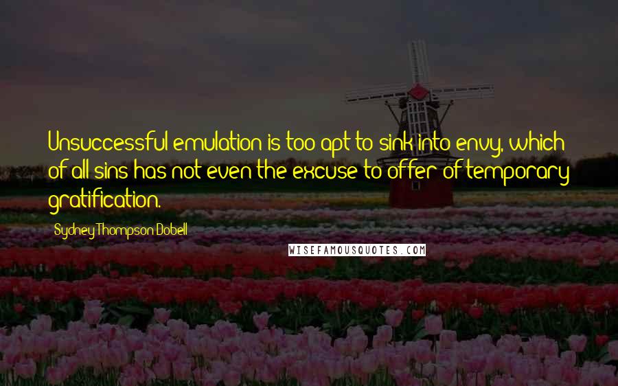 Sydney Thompson Dobell Quotes: Unsuccessful emulation is too apt to sink into envy, which of all sins has not even the excuse to offer of temporary gratification.