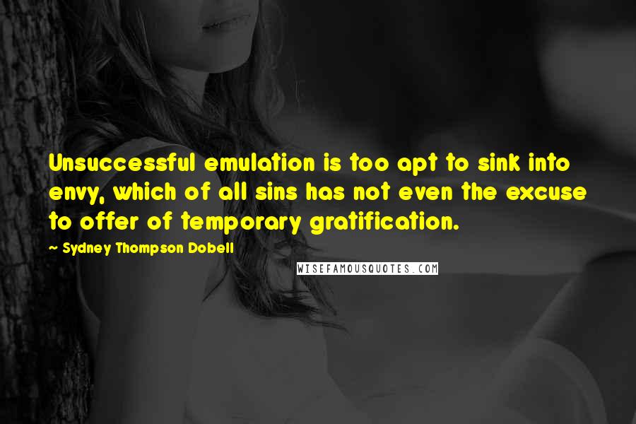 Sydney Thompson Dobell Quotes: Unsuccessful emulation is too apt to sink into envy, which of all sins has not even the excuse to offer of temporary gratification.