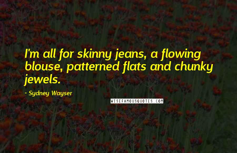 Sydney Wayser Quotes: I'm all for skinny jeans, a flowing blouse, patterned flats and chunky jewels.