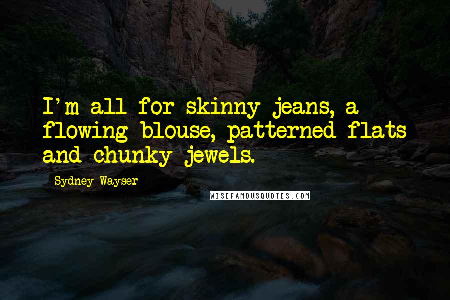 Sydney Wayser Quotes: I'm all for skinny jeans, a flowing blouse, patterned flats and chunky jewels.