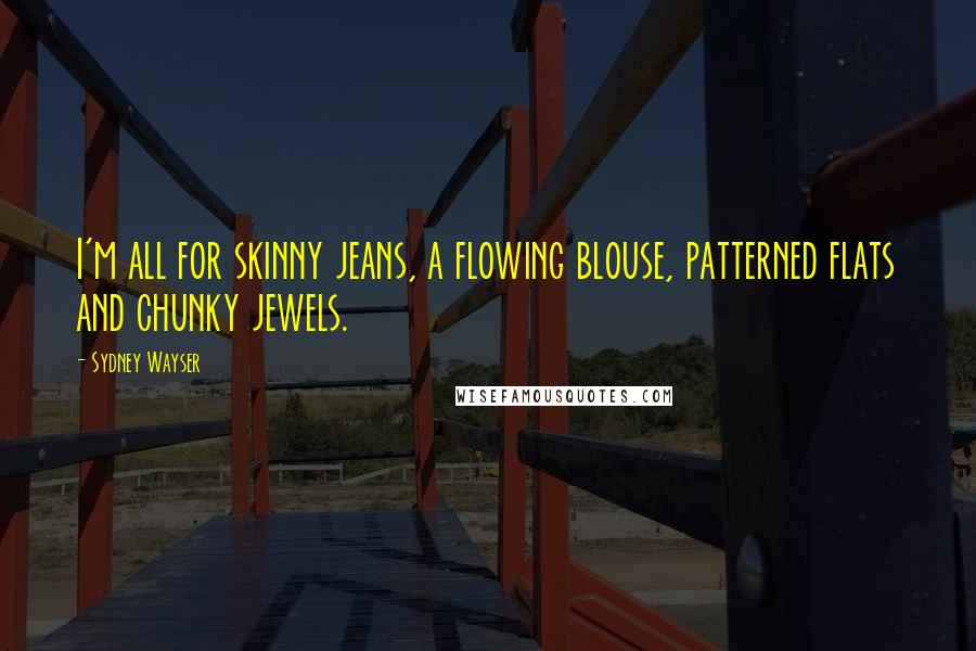 Sydney Wayser Quotes: I'm all for skinny jeans, a flowing blouse, patterned flats and chunky jewels.