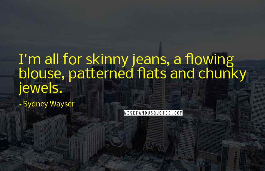 Sydney Wayser Quotes: I'm all for skinny jeans, a flowing blouse, patterned flats and chunky jewels.