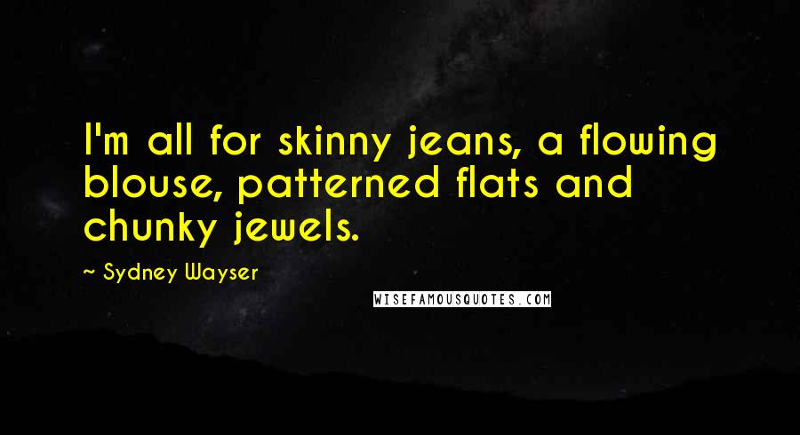 Sydney Wayser Quotes: I'm all for skinny jeans, a flowing blouse, patterned flats and chunky jewels.