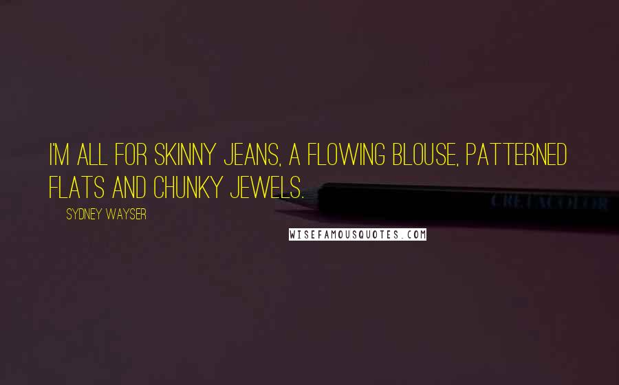 Sydney Wayser Quotes: I'm all for skinny jeans, a flowing blouse, patterned flats and chunky jewels.