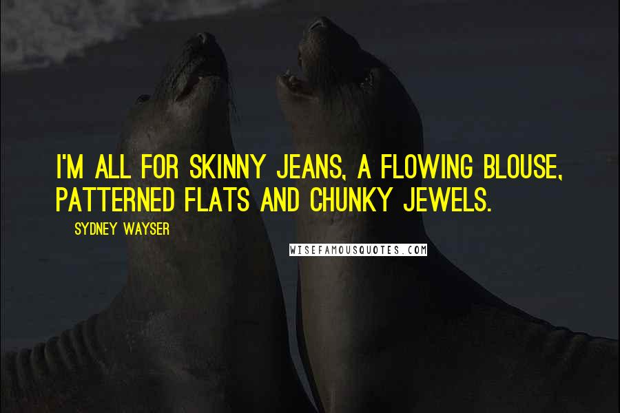 Sydney Wayser Quotes: I'm all for skinny jeans, a flowing blouse, patterned flats and chunky jewels.