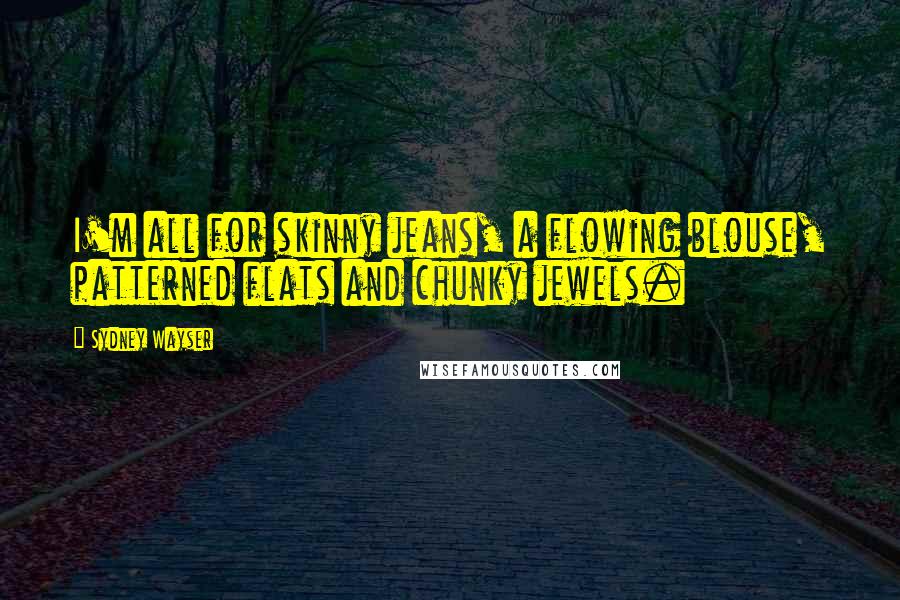 Sydney Wayser Quotes: I'm all for skinny jeans, a flowing blouse, patterned flats and chunky jewels.