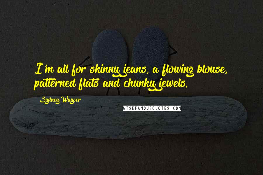 Sydney Wayser Quotes: I'm all for skinny jeans, a flowing blouse, patterned flats and chunky jewels.