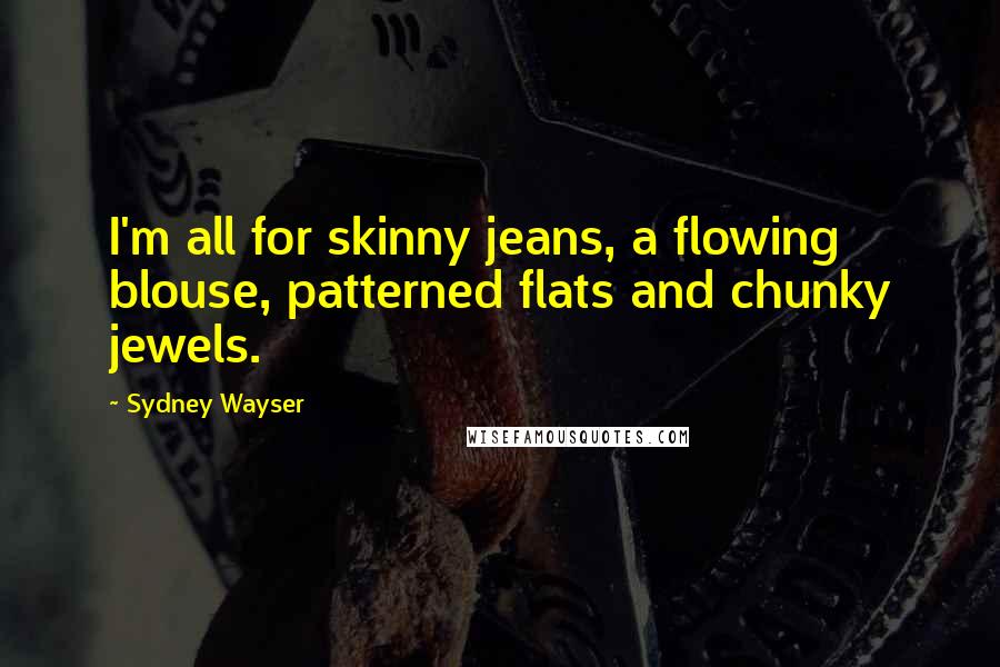 Sydney Wayser Quotes: I'm all for skinny jeans, a flowing blouse, patterned flats and chunky jewels.