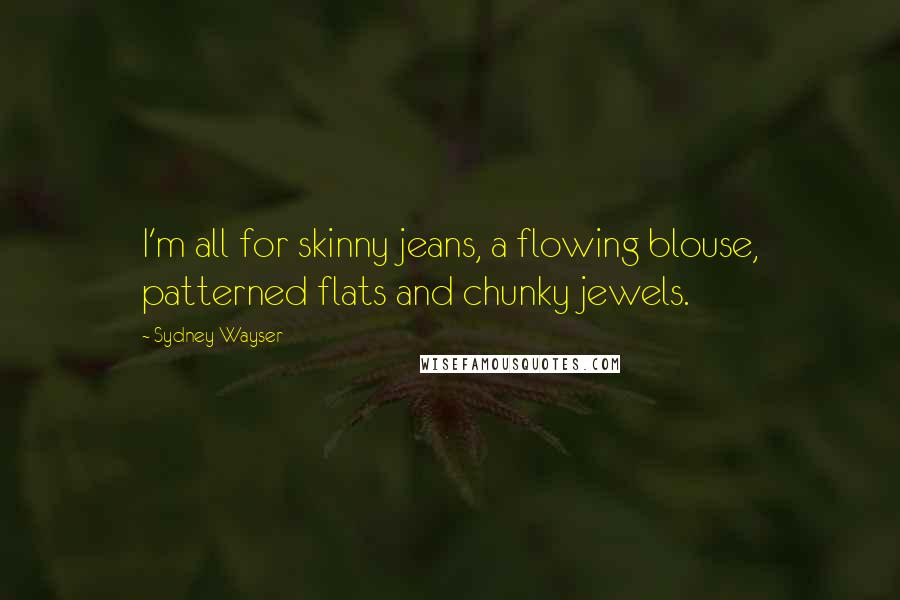 Sydney Wayser Quotes: I'm all for skinny jeans, a flowing blouse, patterned flats and chunky jewels.