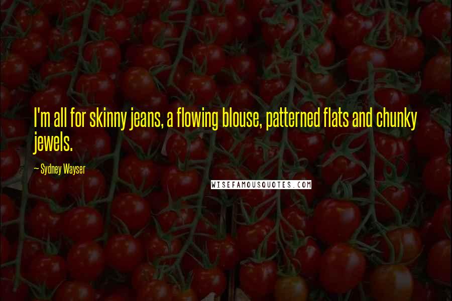 Sydney Wayser Quotes: I'm all for skinny jeans, a flowing blouse, patterned flats and chunky jewels.