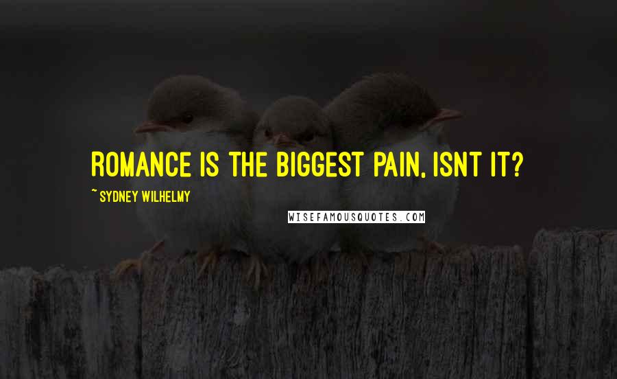 Sydney Wilhelmy Quotes: Romance is the biggest pain, isnt it?