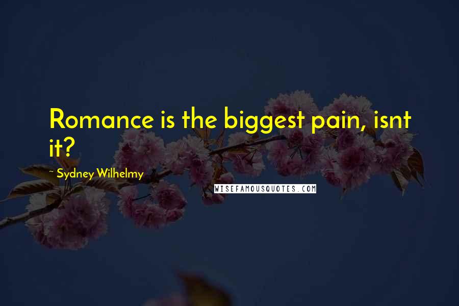 Sydney Wilhelmy Quotes: Romance is the biggest pain, isnt it?