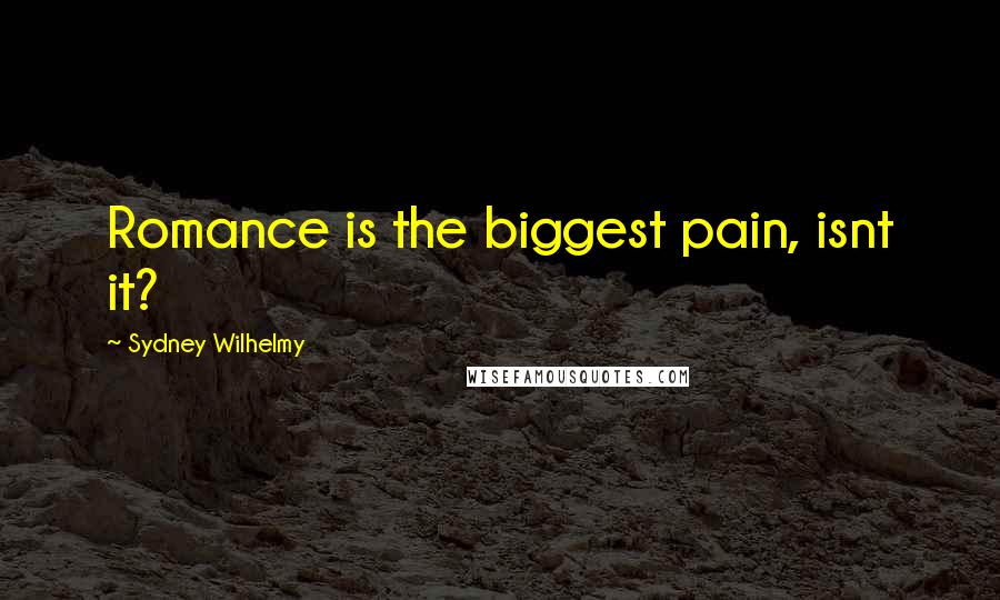 Sydney Wilhelmy Quotes: Romance is the biggest pain, isnt it?