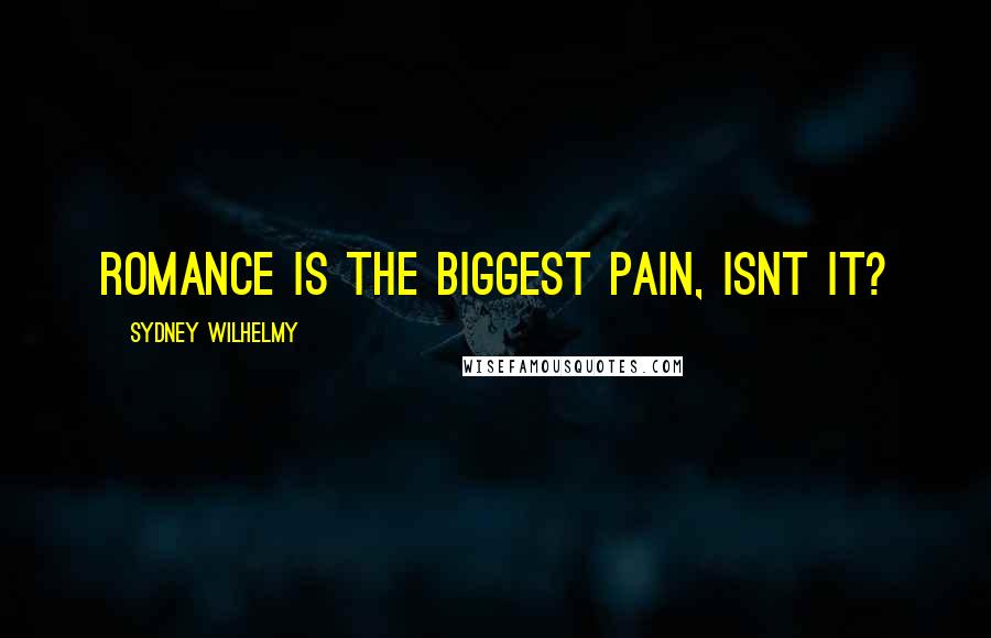 Sydney Wilhelmy Quotes: Romance is the biggest pain, isnt it?