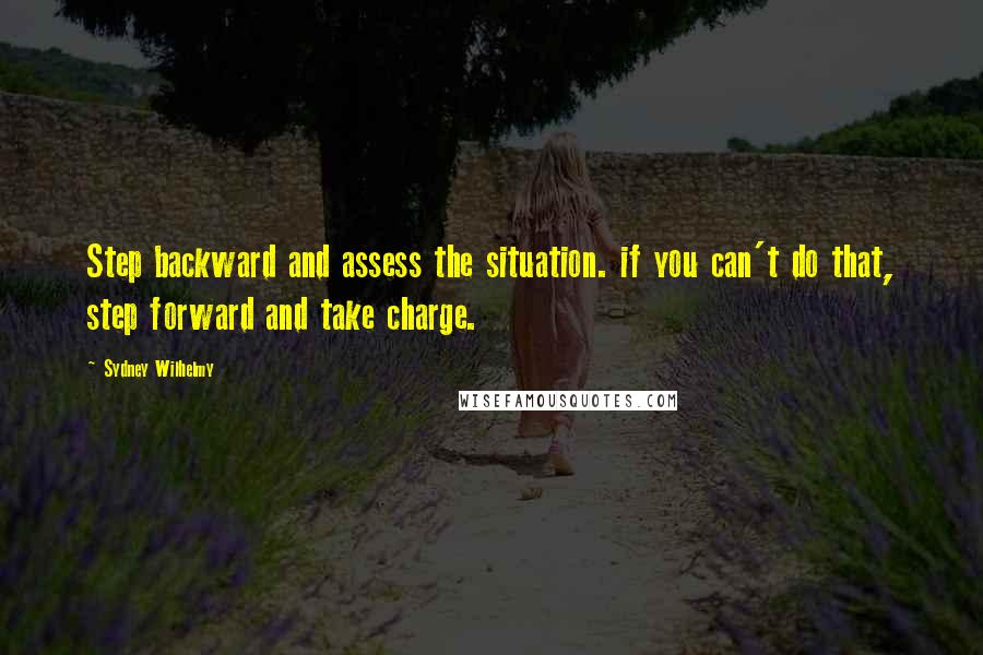 Sydney Wilhelmy Quotes: Step backward and assess the situation. if you can't do that, step forward and take charge.