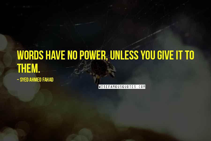 Syed Ahmed Fahad Quotes: Words have no power, unless you give it to them.