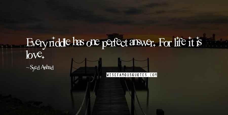 Syed Arshad Quotes: Every riddle has one perfect answer. For life it is love.