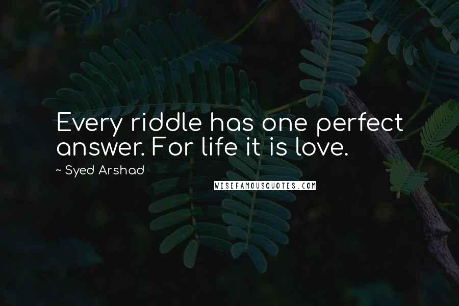 Syed Arshad Quotes: Every riddle has one perfect answer. For life it is love.