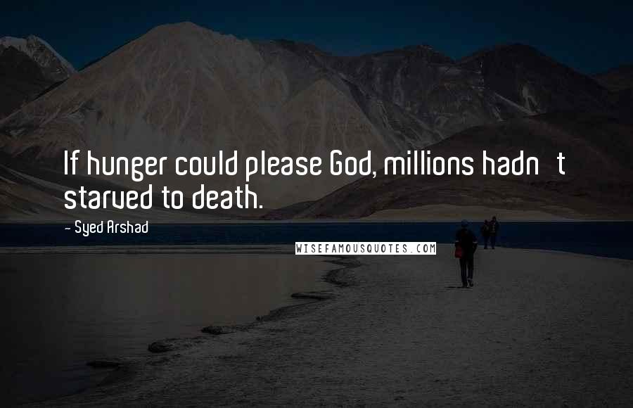 Syed Arshad Quotes: If hunger could please God, millions hadn't starved to death.