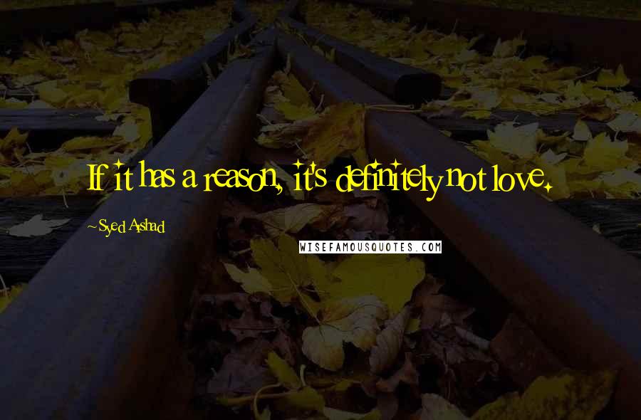 Syed Arshad Quotes: If it has a reason, it's definitely not love.