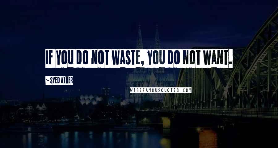 Syed Ather Quotes: If you do not waste, you do not want.