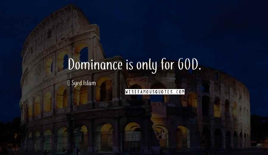 Syed Islam Quotes: Dominance is only for GOD.