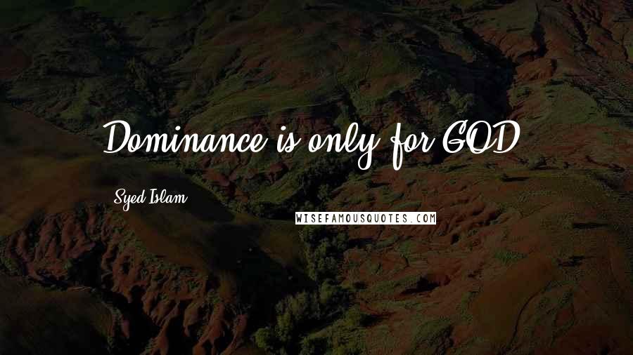 Syed Islam Quotes: Dominance is only for GOD.