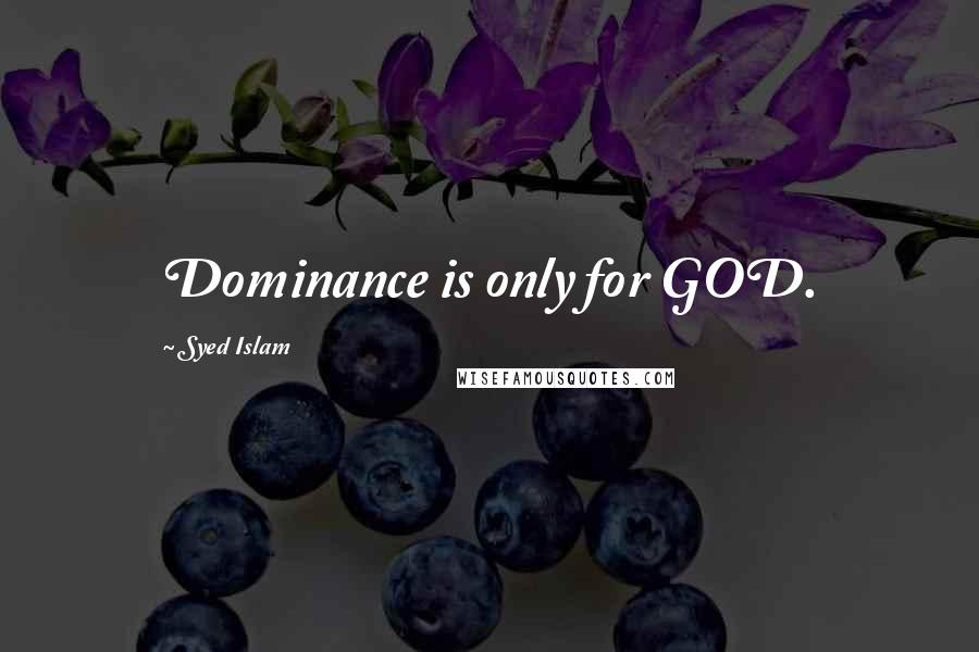Syed Islam Quotes: Dominance is only for GOD.