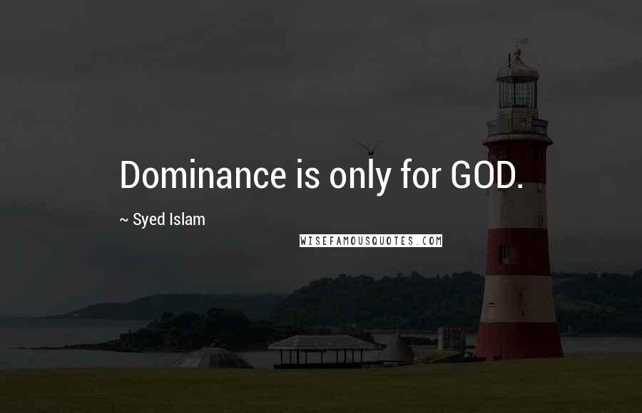 Syed Islam Quotes: Dominance is only for GOD.