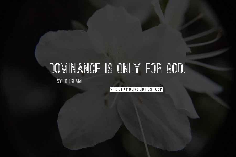 Syed Islam Quotes: Dominance is only for GOD.