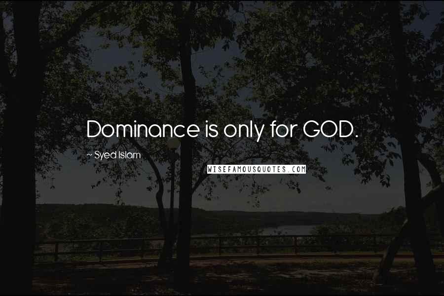 Syed Islam Quotes: Dominance is only for GOD.