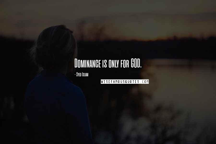 Syed Islam Quotes: Dominance is only for GOD.