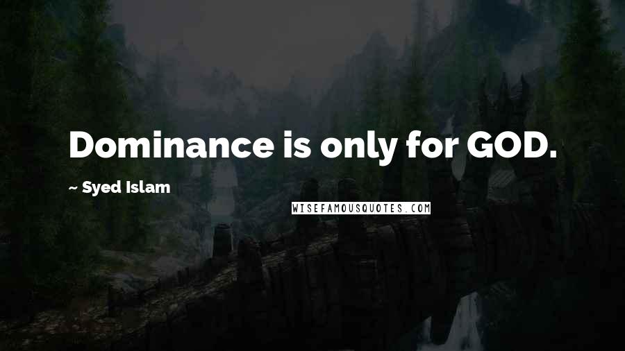 Syed Islam Quotes: Dominance is only for GOD.