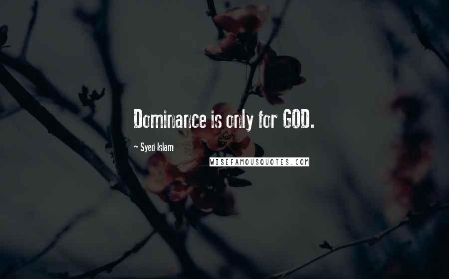 Syed Islam Quotes: Dominance is only for GOD.