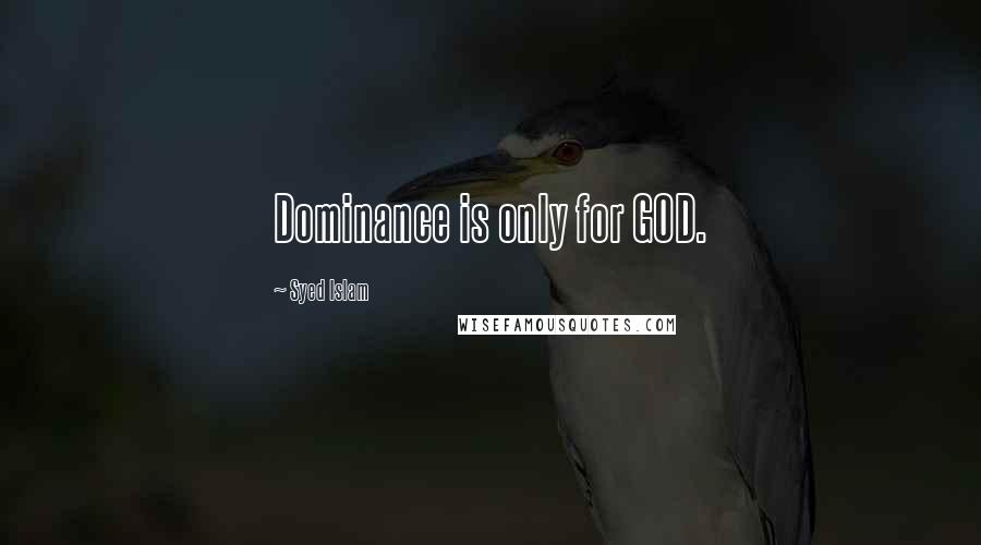 Syed Islam Quotes: Dominance is only for GOD.