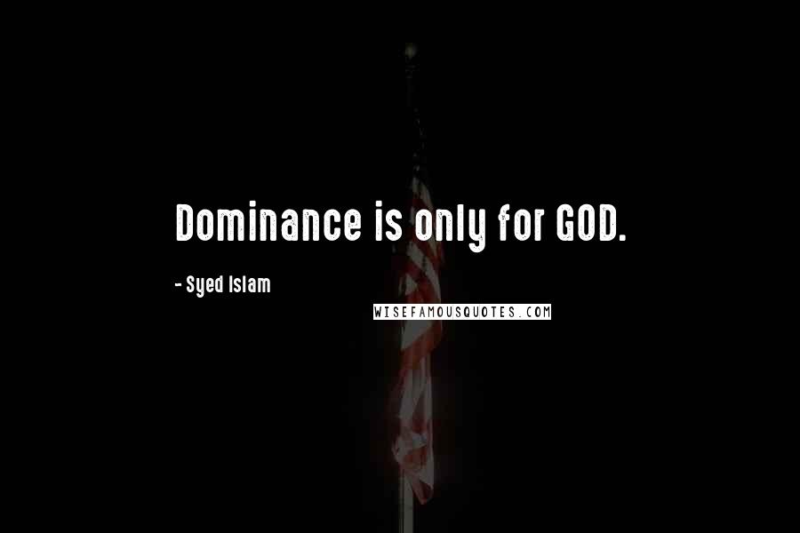 Syed Islam Quotes: Dominance is only for GOD.