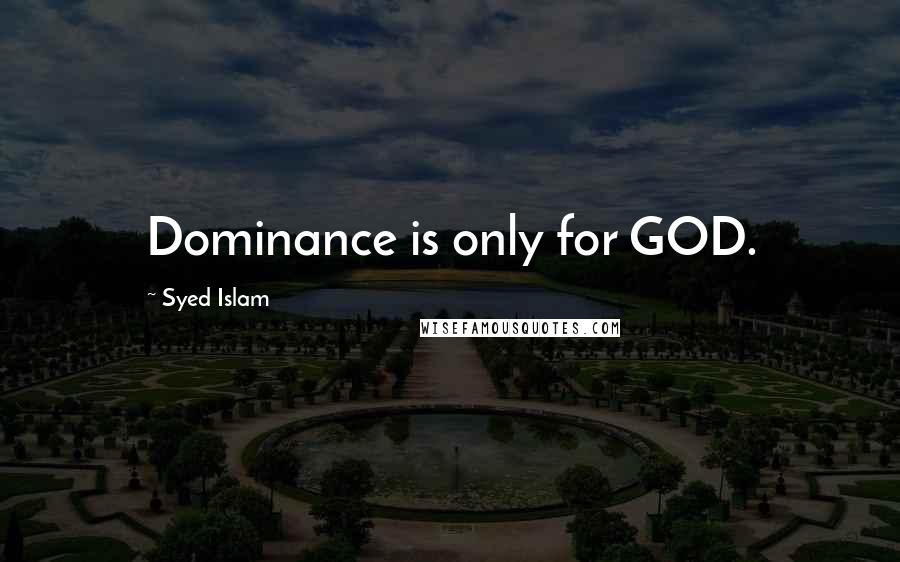 Syed Islam Quotes: Dominance is only for GOD.