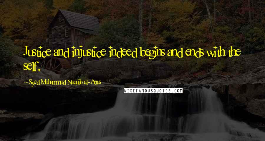 Syed Muhammad Naquib Al-Attas Quotes: Justice and injustice indeed begins and ends with the self.