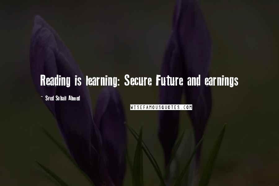 Syed Sohail Ahmed Quotes: Reading is learning: Secure Future and earnings