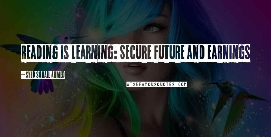 Syed Sohail Ahmed Quotes: Reading is learning: Secure Future and earnings