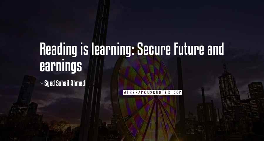 Syed Sohail Ahmed Quotes: Reading is learning: Secure Future and earnings