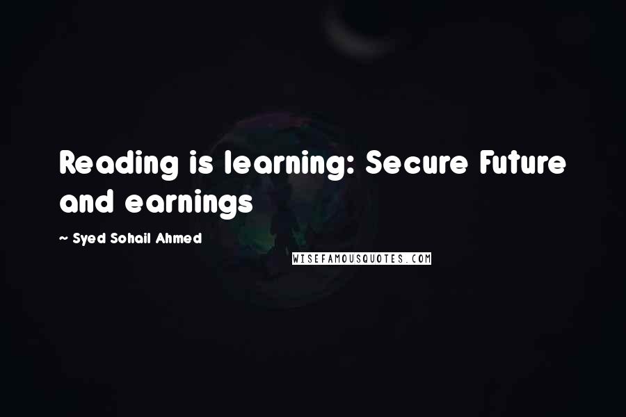 Syed Sohail Ahmed Quotes: Reading is learning: Secure Future and earnings