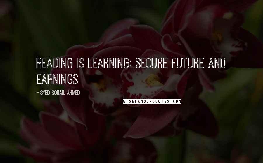 Syed Sohail Ahmed Quotes: Reading is learning: Secure Future and earnings