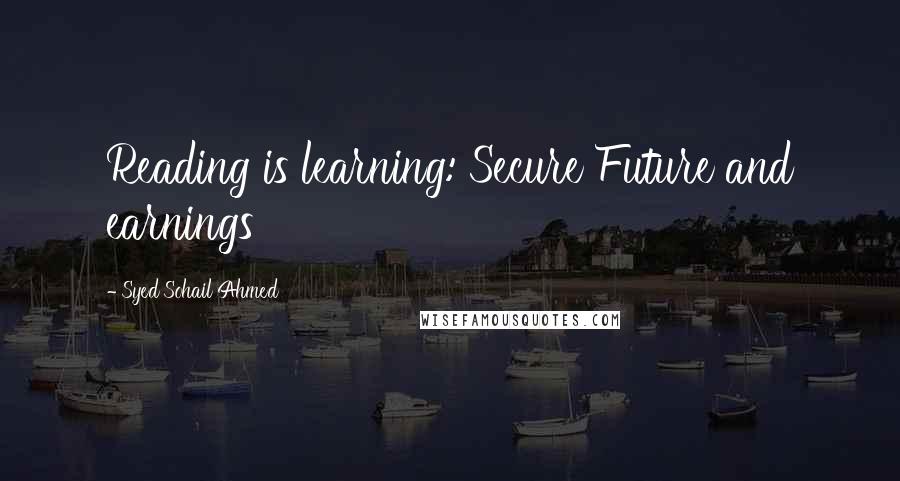 Syed Sohail Ahmed Quotes: Reading is learning: Secure Future and earnings