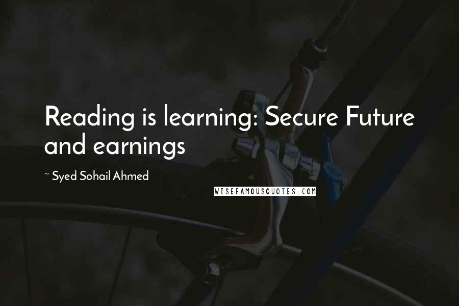 Syed Sohail Ahmed Quotes: Reading is learning: Secure Future and earnings