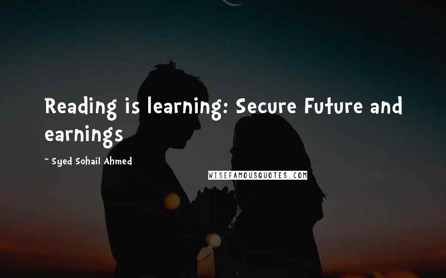 Syed Sohail Ahmed Quotes: Reading is learning: Secure Future and earnings