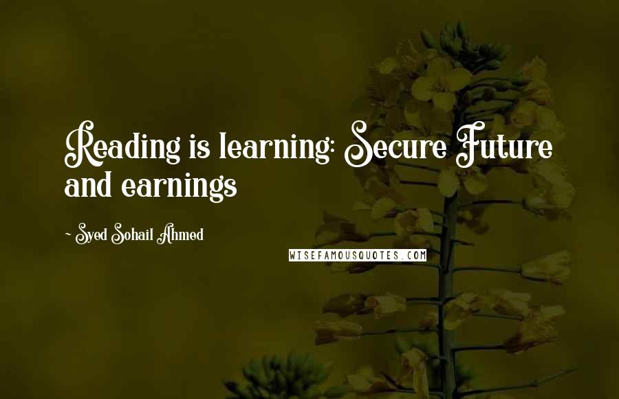 Syed Sohail Ahmed Quotes: Reading is learning: Secure Future and earnings