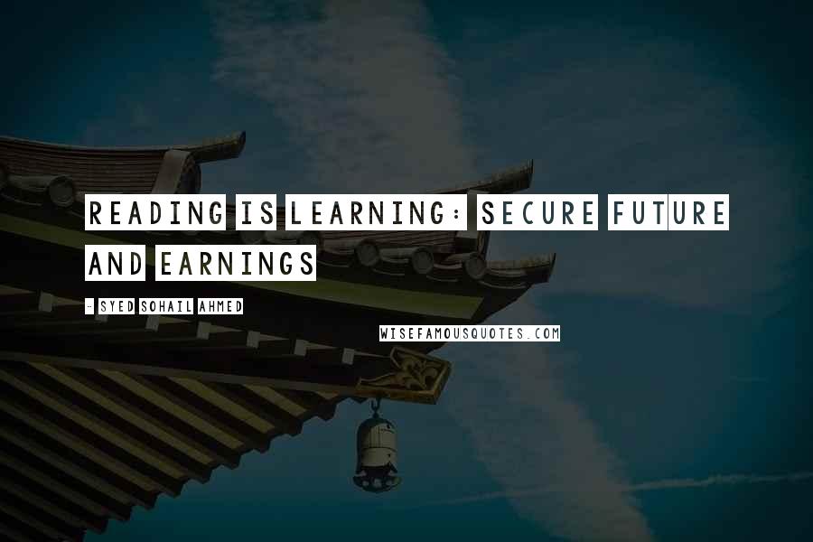 Syed Sohail Ahmed Quotes: Reading is learning: Secure Future and earnings